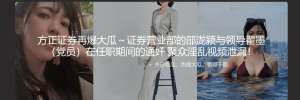 方正证券再爆大瓜～证券营业部的邵泷颍与领导翟墨（D员）在任职期间的通奸 聚众淫乱视频泄漏！