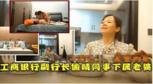 【门事件】工商银行副行长偷情下属老婆在家中喝酒闲聊后果断抱入房间一番大战！