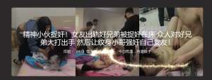 精神小伙捉奸！女友出轨好兄弟被捉奸在床 众人对好兄弟大打出手 然后让纹身小哥强奸自己女友！