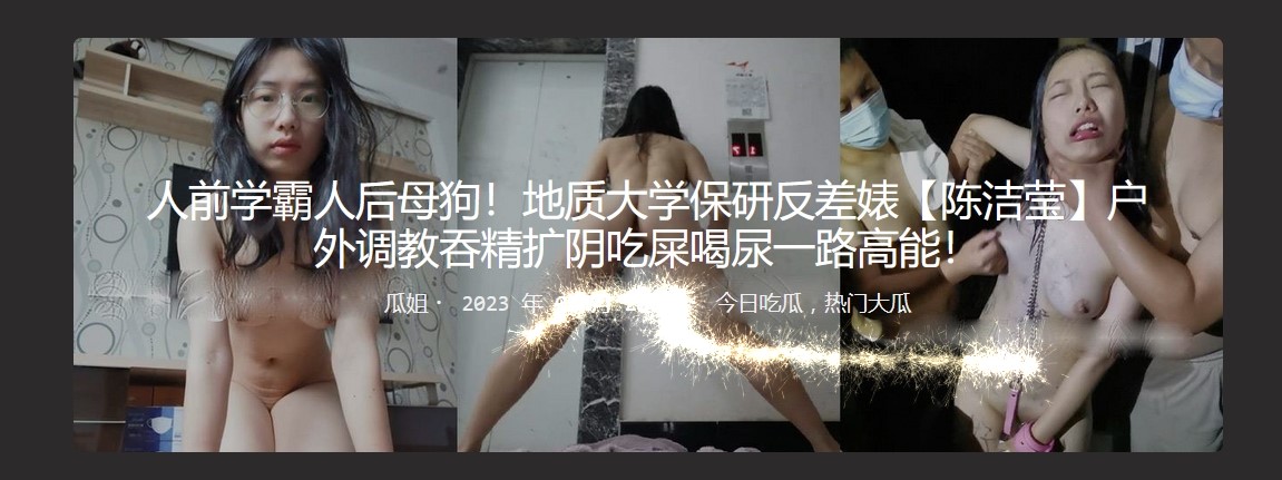 人前学霸人后母狗！地质大学保研反差婊【陈洁莹】户外调教吞精扩阴吃屎喝尿一路高能！