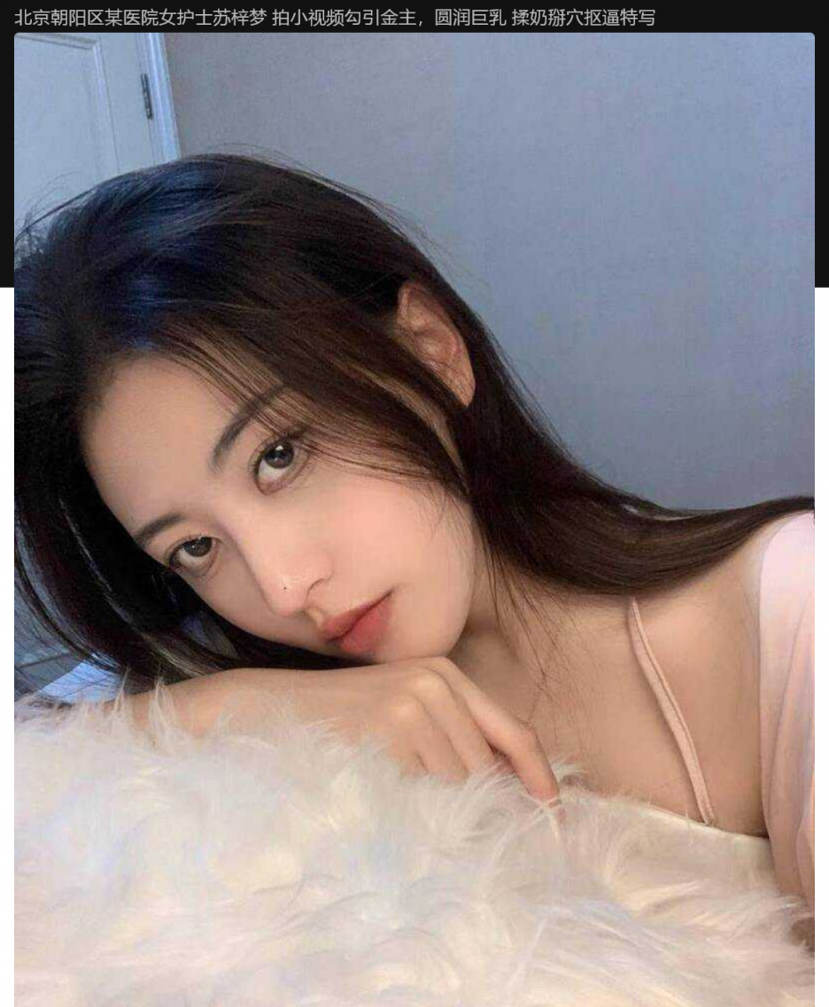北京朝阳区某医院女护士苏梓梦 拍小视频勾引金主，圆润巨乳 揉奶掰穴抠逼