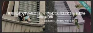 兰州交通大学赤壁之战！小情侣光天化日之下尽在楼梯做这样的事