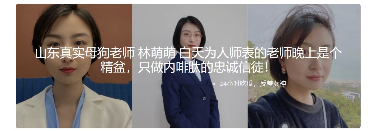 山东真实母狗老师 林萌萌 白天为人师表的老师晚上是个精盆，只做内啡肽的忠诚信徒！
